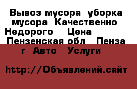 Вывоз мусора, уборка мусора! Качественно. Недорого. › Цена ­ 1 500 - Пензенская обл., Пенза г. Авто » Услуги   